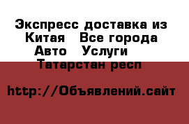 Экспресс доставка из Китая - Все города Авто » Услуги   . Татарстан респ.